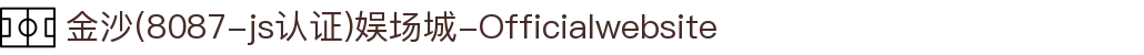 金沙(8087-js认证)娱场城-Officialwebsite