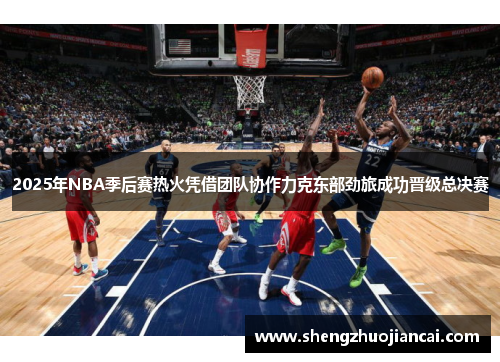 2025年NBA季后赛热火凭借团队协作力克东部劲旅成功晋级总决赛