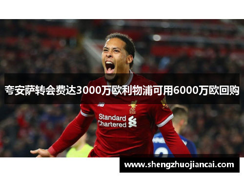 夸安萨转会费达3000万欧利物浦可用6000万欧回购