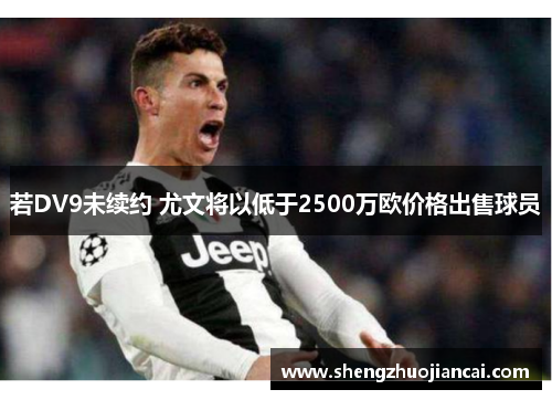 若DV9未续约 尤文将以低于2500万欧价格出售球员