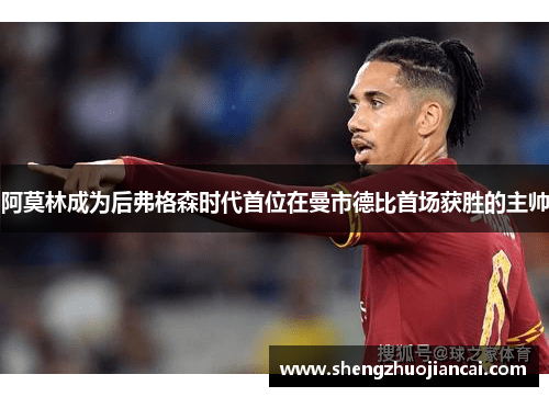 阿莫林成为后弗格森时代首位在曼市德比首场获胜的主帅