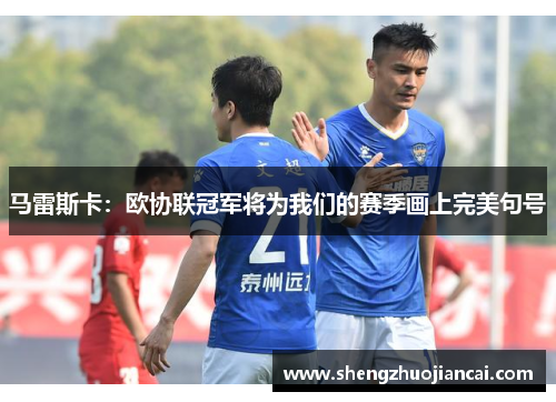 马雷斯卡：欧协联冠军将为我们的赛季画上完美句号